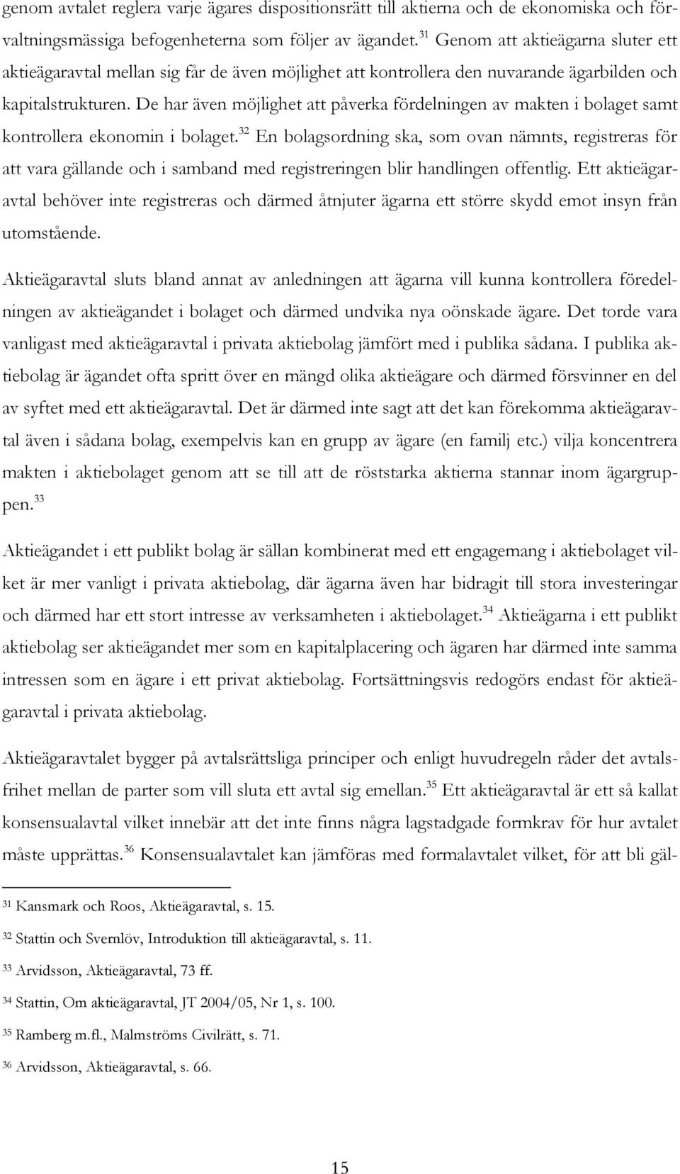 De har även möjlighet att påverka fördelningen av makten i bolaget samt kontrollera ekonomin i bolaget.
