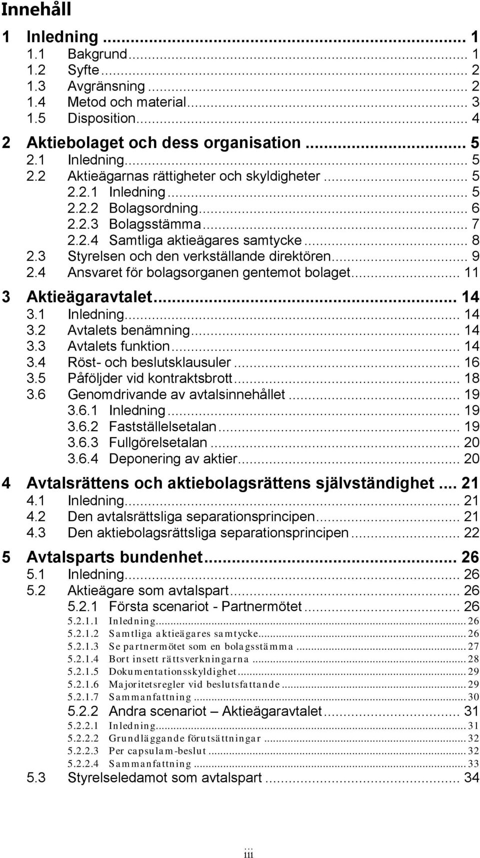 3 Styrelsen och den verkställande direktören... 9 2.4 Ansvaret för bolagsorganen gentemot bolaget... 11 3 Aktieägaravtalet... 14 3.1 Inledning... 14 3.2 Avtalets benämning... 14 3.3 Avtalets funktion.