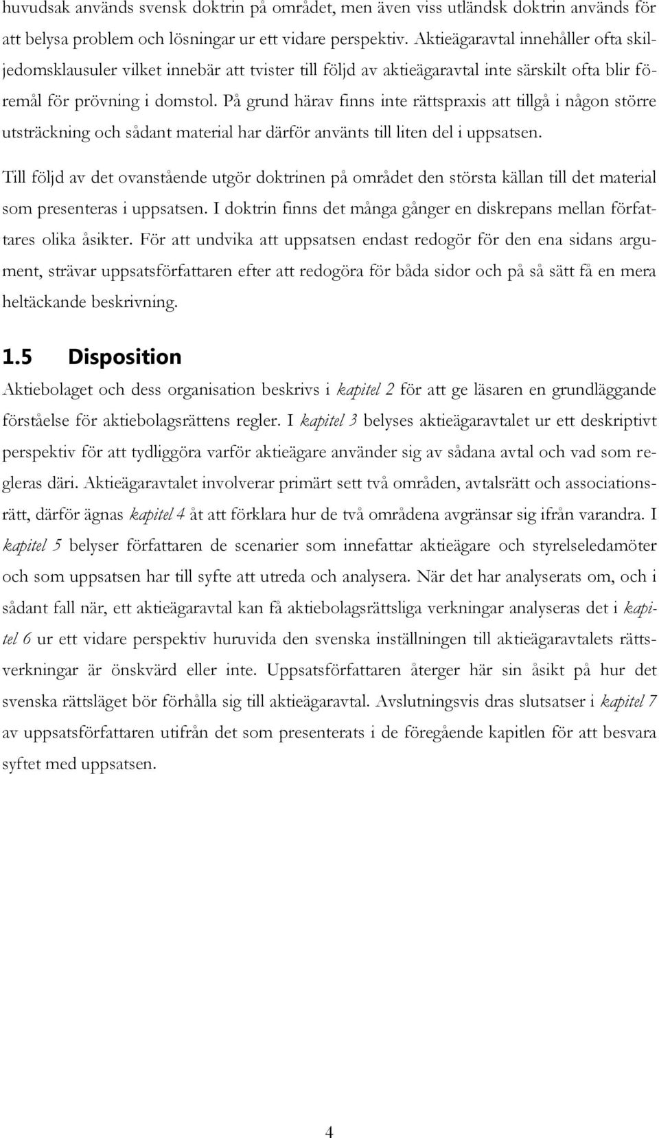 På grund härav finns inte rättspraxis att tillgå i någon större utsträckning och sådant material har därför använts till liten del i uppsatsen.
