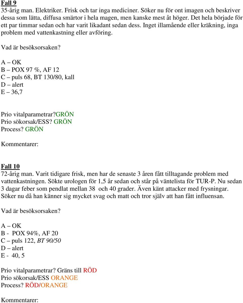 B POX 97 %, AF 12 C puls 68, BT 130/80, kall E 36,7 Prio vitalparametrar?grön Prio sökorsak/ess? GRÖN Process? GRÖN Fall 10 72-årig man.