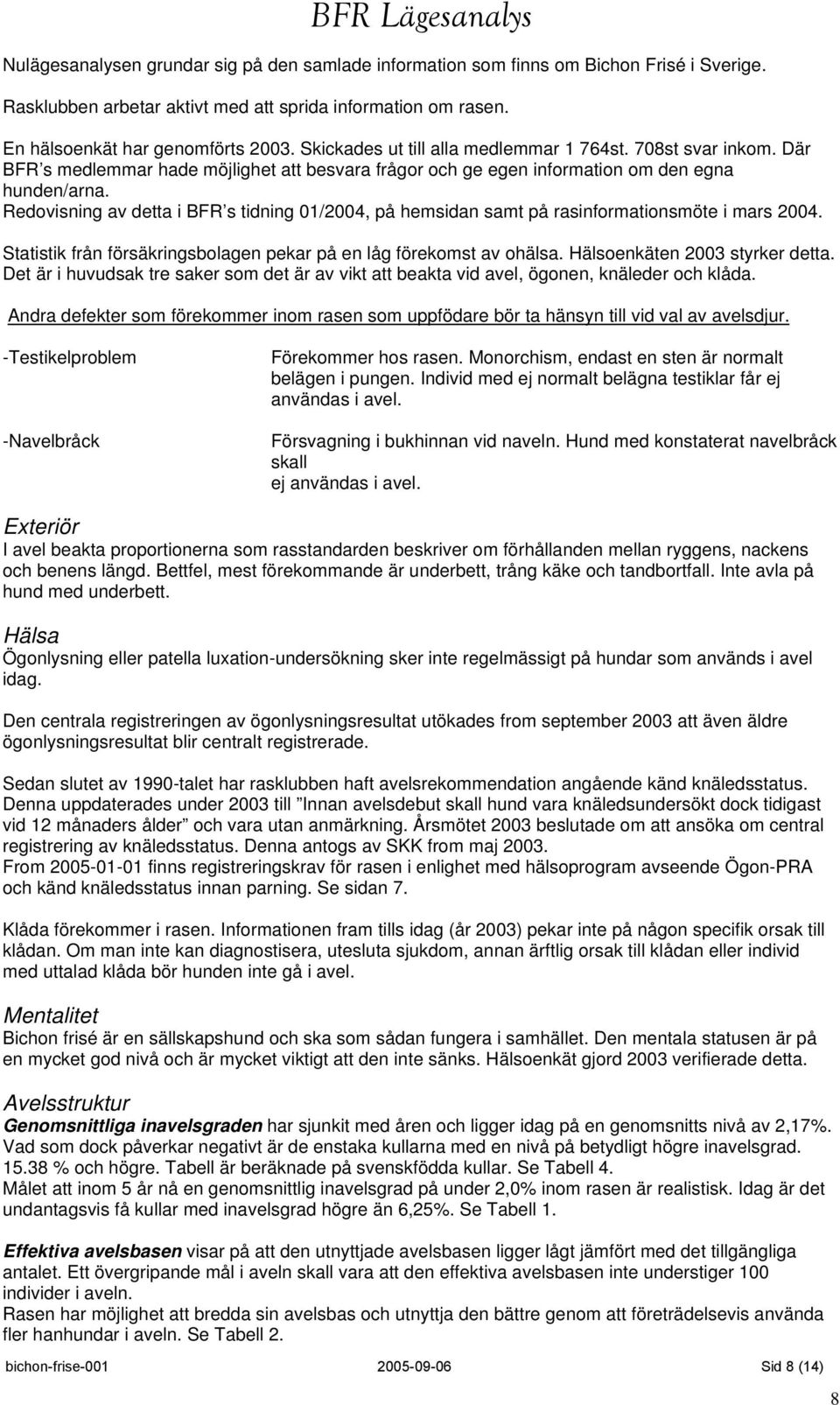 Redovisning av detta i BFR s tidning 01/2004, på hemsidan samt på rasinformationsmöte i mars 2004. Statistik från försäkringsbolagen pekar på en låg förekomst av ohälsa.