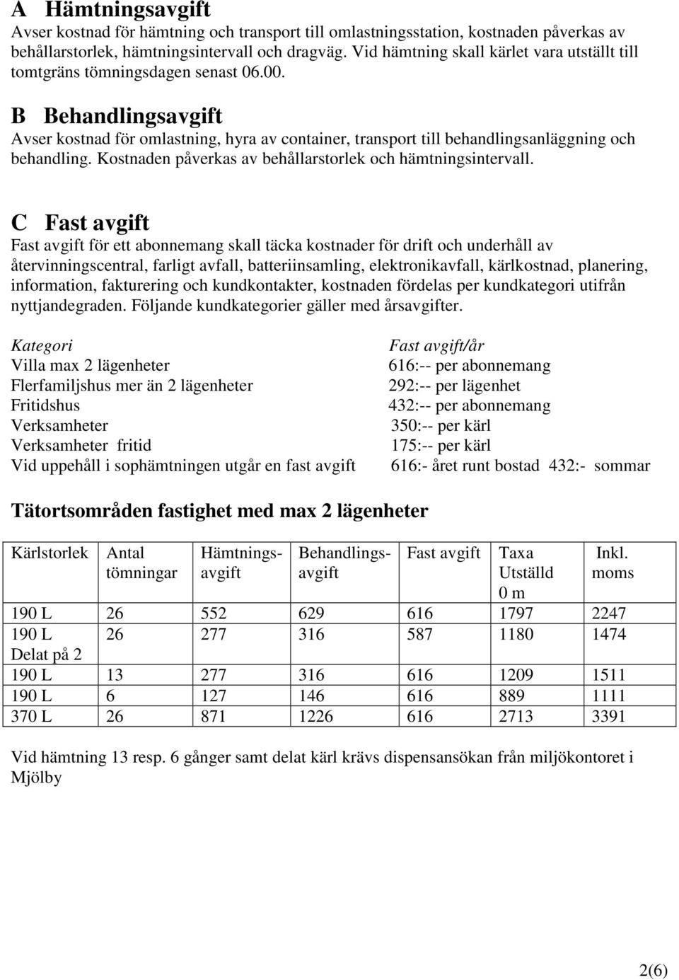 B Behandlingsavgift Avser kostnad för omlastning, hyra av container, transport till behandlingsanläggning och behandling. Kostnaden påverkas av behållarstorlek och hämtningsintervall.