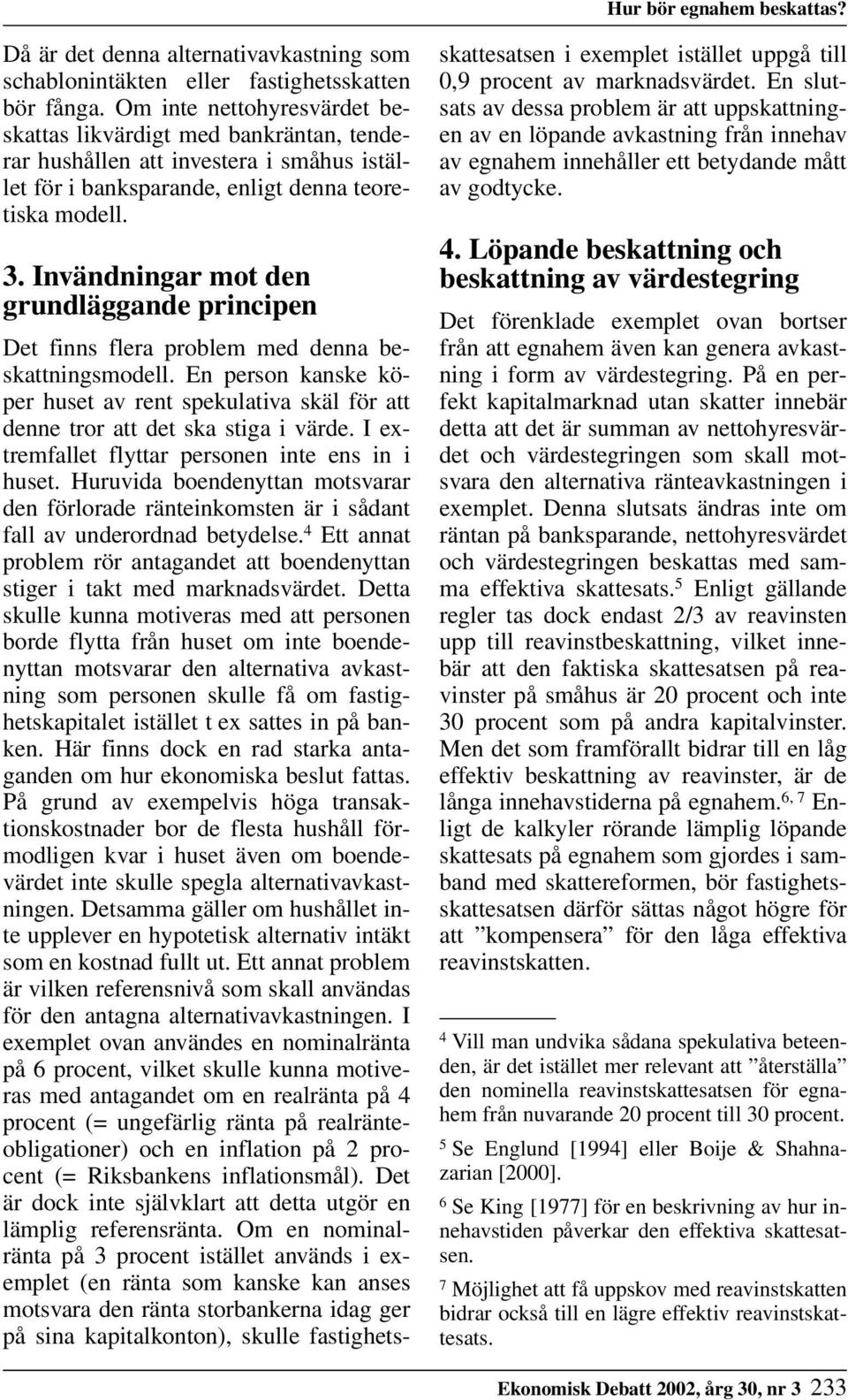 Invändningar mot den grundläggande principen Det finns flera problem med denna beskattningsmodell. En person kanske köper huset av rent spekulativa skäl för att denne tror att det ska stiga i värde.