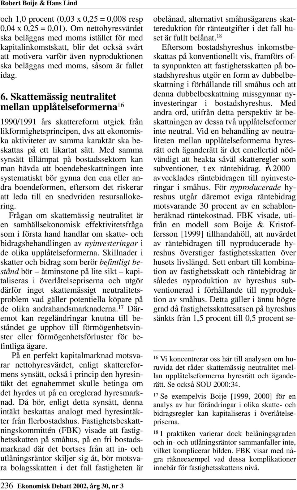 Skattemässig neutralitet mellan upplåtelseformerna 16 1990/1991 års skattereform utgick från likformighetsprincipen, dvs att ekonomiska aktiviteter av samma karaktär ska beskattas på ett likartat