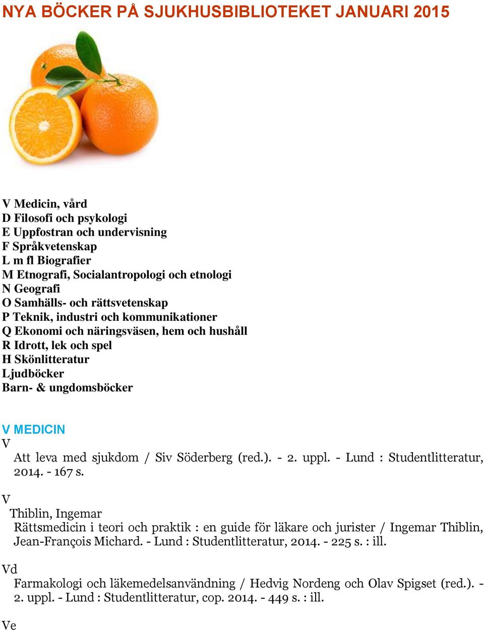 MEDICIN V Att leva med sjukdom / Siv Söderberg (red.). - 2. uppl. - Lund : Studentlitteratur, 2014. - 167 s.