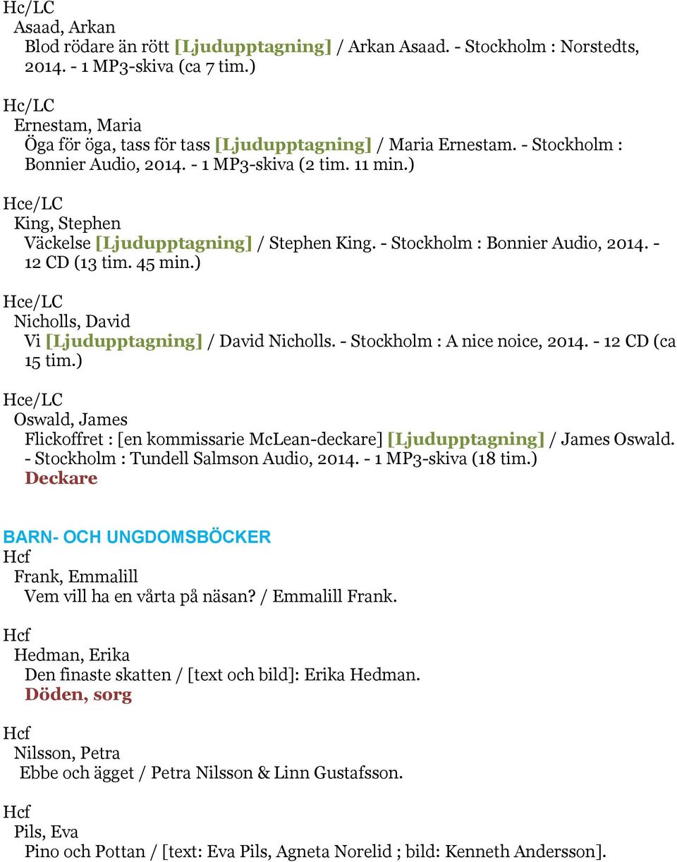 ) Hce/LC King, Stephen Väckelse [Ljudupptagning] / Stephen King. - Stockholm : Bonnier Audio, 2014. - 12 CD (13 tim. 45 min.) Hce/LC Nicholls, David Vi [Ljudupptagning] / David Nicholls.