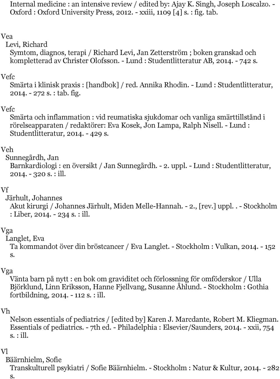 Vefc Smärta i klinisk praxis : [handbok] / red. Annika Rhodin. - Lund : Studentlitteratur, 2014. - 272 s. : tab. fig.