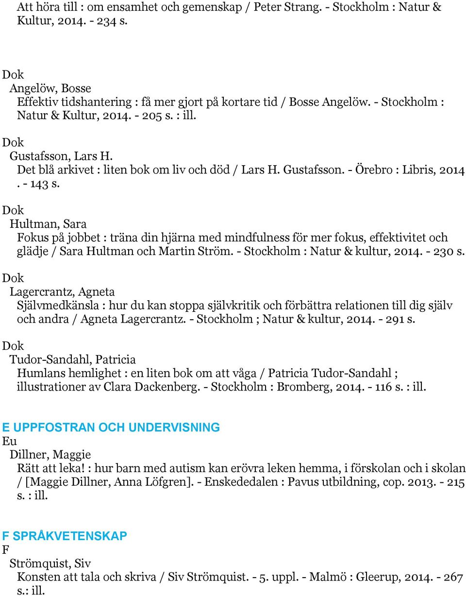 k Hultman, Sara Fokus på jobbet : träna din hjärna med mindfulness för mer fokus, effektivitet och glädje / Sara Hultman och Martin Ström. - Stockholm : Natur & kultur, 2014. - 230 s.