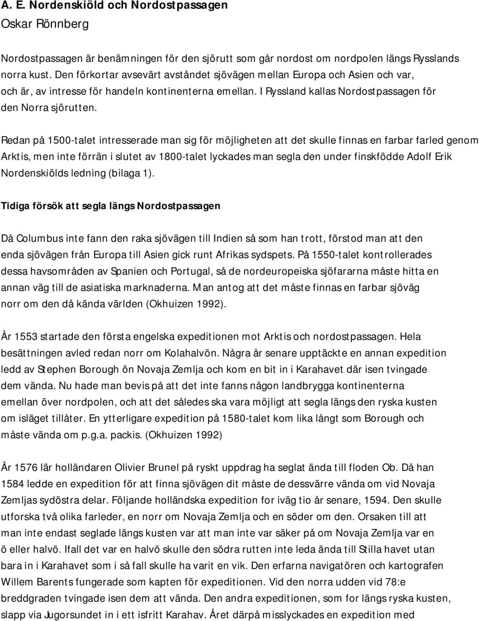 Redan på 1500-talet intresserade man sig för möjligheten att det skulle finnas en farbar farled genom Arktis, men inte förrän i slutet av 1800-talet lyckades man segla den under finskfödde Adolf Erik