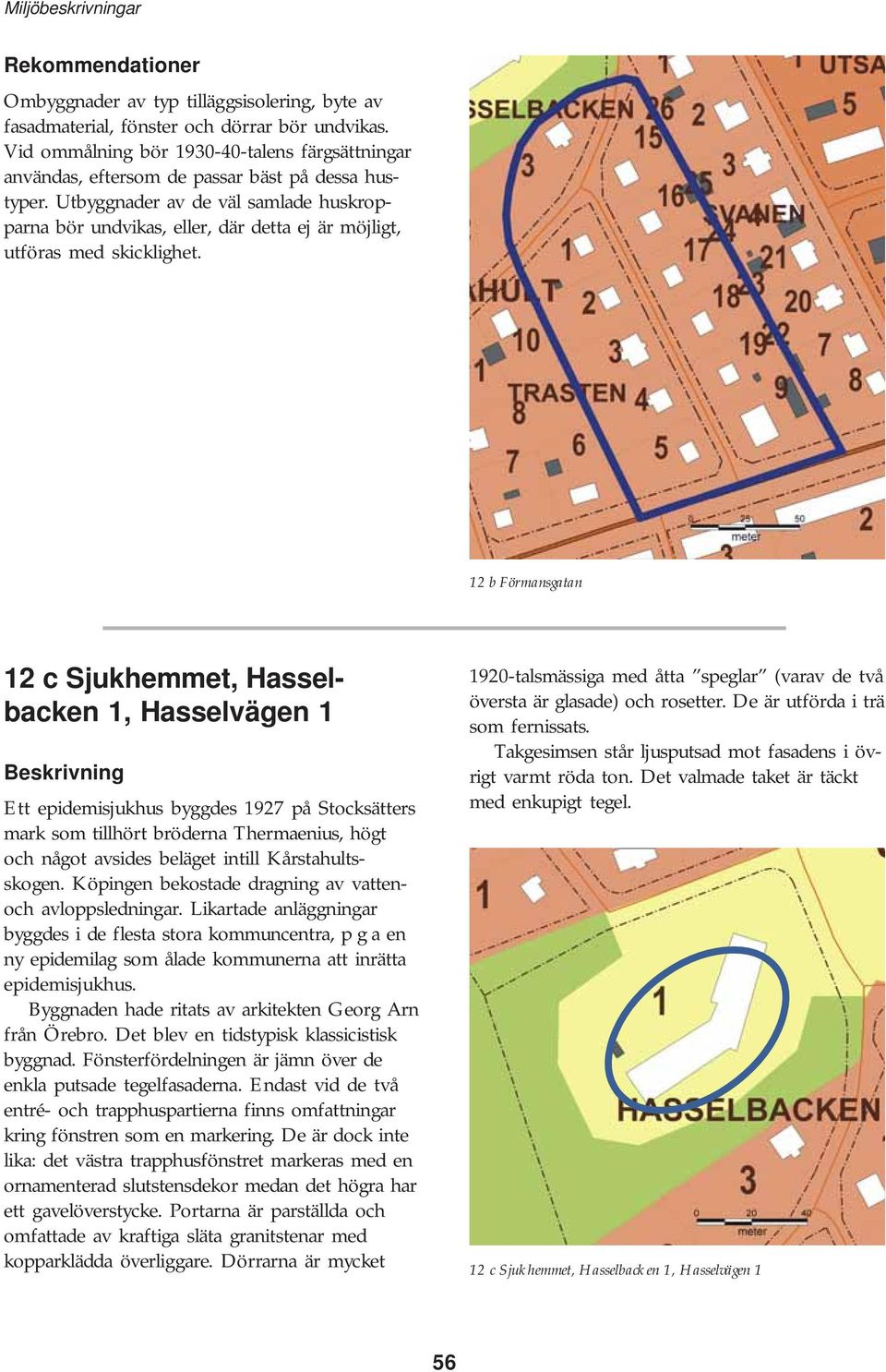 12 c Sjukhemmet, Hasselbacken 1, Hasselvägen 1 Ett epidemisjukhus byggdes 1927 på Stocksätters mark som tillhört bröderna Thermaenius, högt och något avsides beläget intill Kårstahultsskogen.