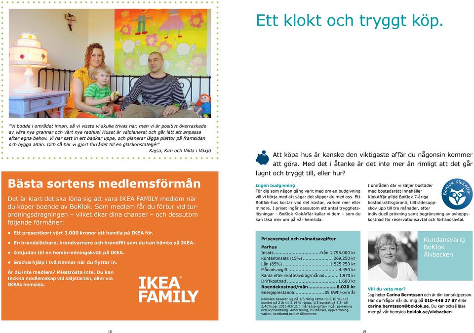 Och så har vi gjort förrådet till en glaskonstateljé! Kajsa, Kim och Vilda i Växjö Bästa sortens medlemsförmån Det är klart det ska löna sig att vara IKEA AMILY medlem när du köper boende av BoKlok.