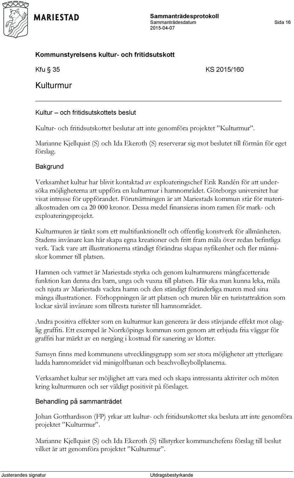 Bakgrund Verksamhet kultur har blivit kontaktad av exploateringschef Erik Randén för att undersöka möjligheterna att uppföra en kulturmur i hamnområdet.