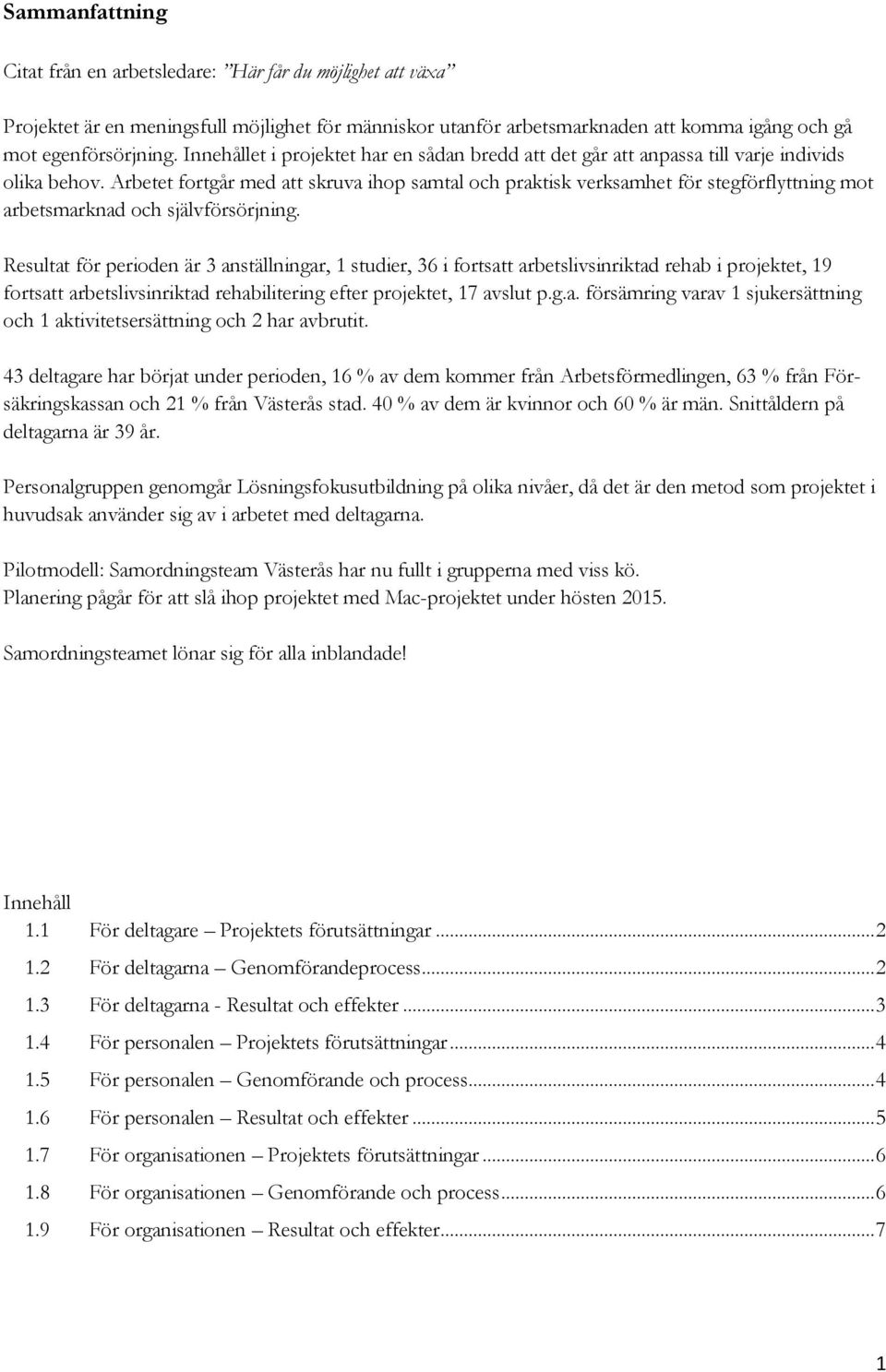 Arbetet fortgår med att skruva ihop samtal och praktisk verksamhet för stegförflyttning mot arbetsmarknad och självförsörjning.