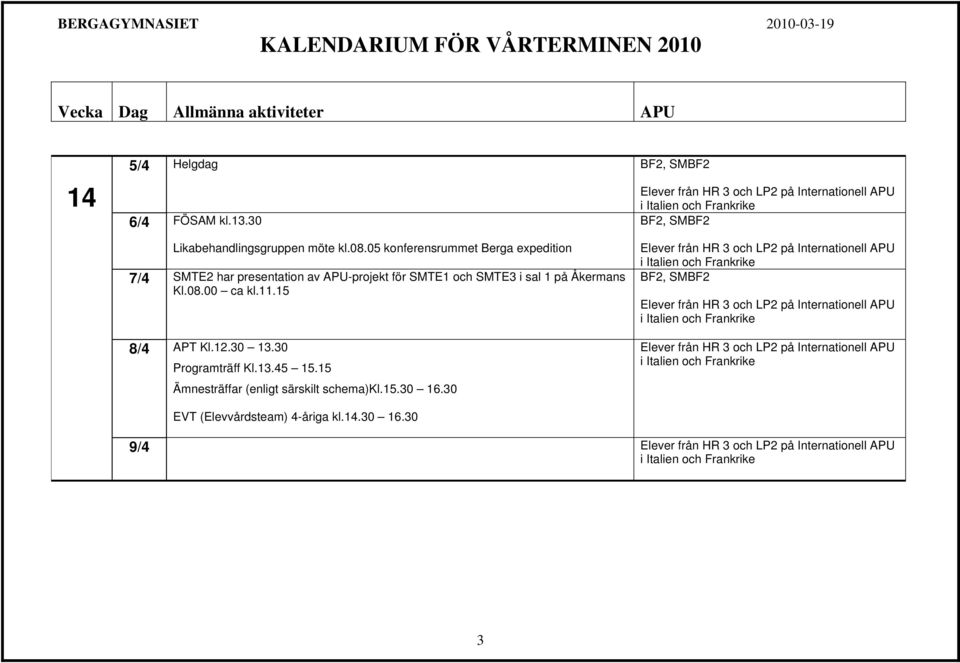 i sal 1 på Åkermans Kl.08.00 ca kl.11.15 8/4 APT Kl.12.30 13.30 Programträff Kl.13.45 15.