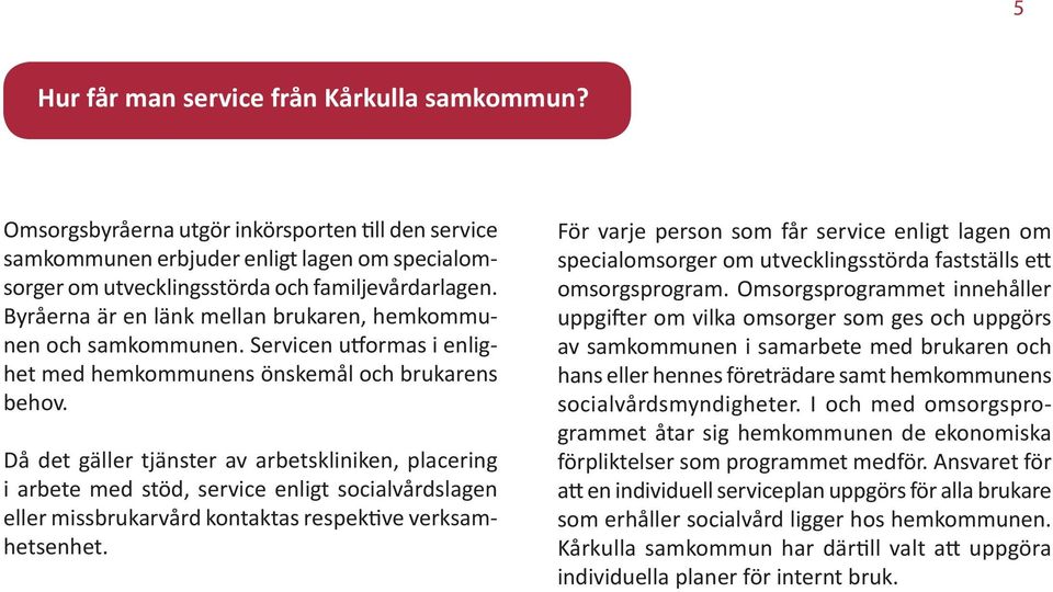 Då det gäller tjänster av arbetskliniken, placering i arbete med stöd, service enligt socialvårdslagen eller missbrukarvård kontaktas respektive verksamhetsenhet.