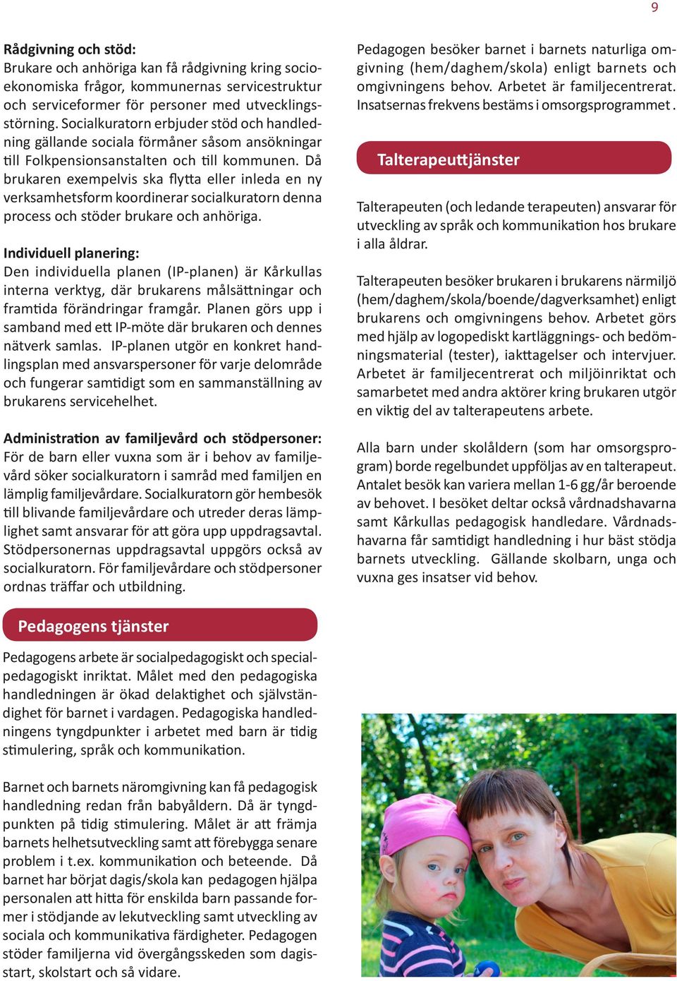 Då brukaren exempelvis ska flytta eller inleda en ny verksamhetsform koordinerar socialkuratorn denna process och stöder brukare och anhöriga.