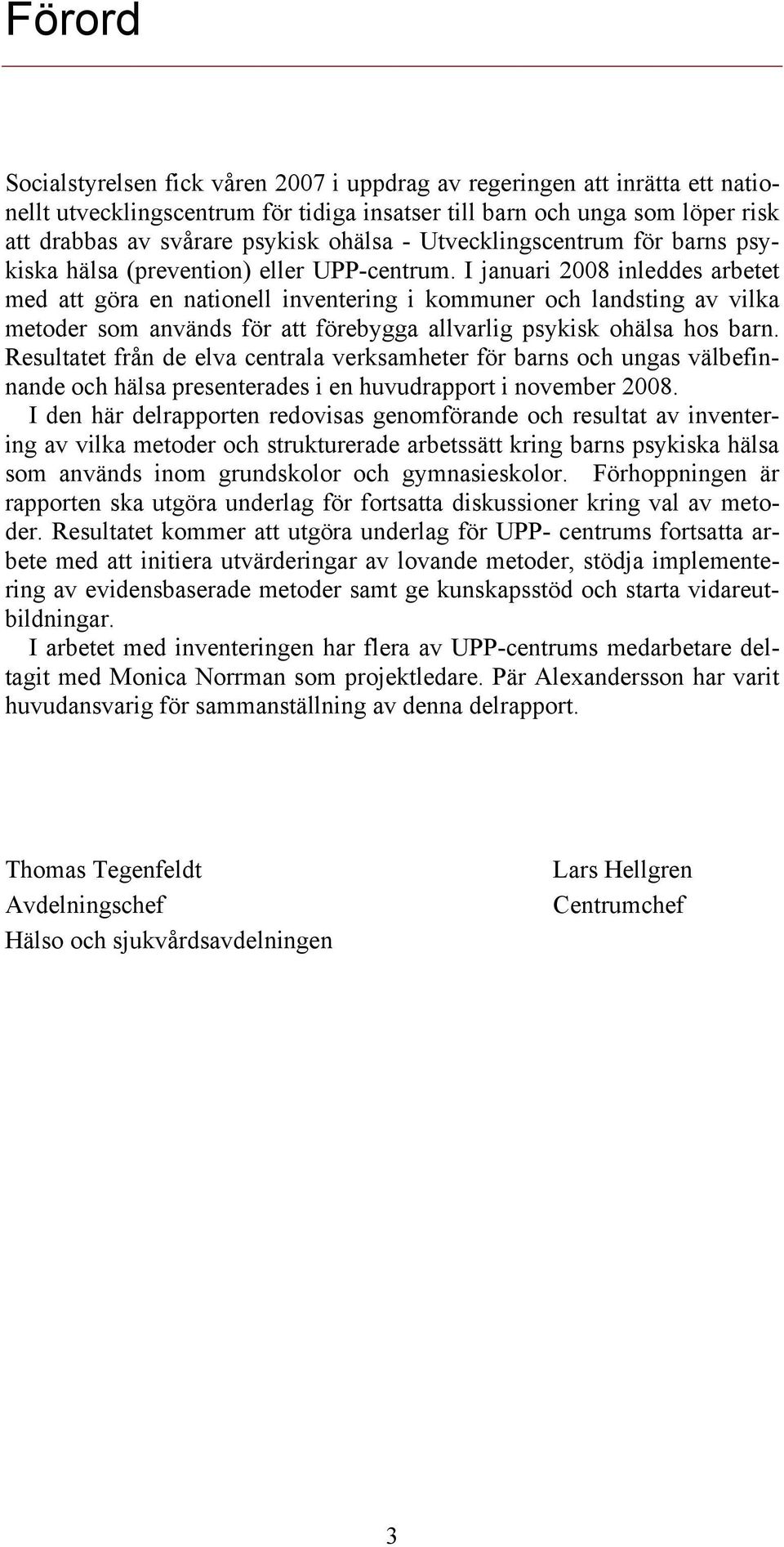 I januari 2008 inleddes arbetet med att göra en nationell inventering i kommuner och landsting av vilka metoder som används för att förebygga allvarlig psykisk ohälsa hos barn.