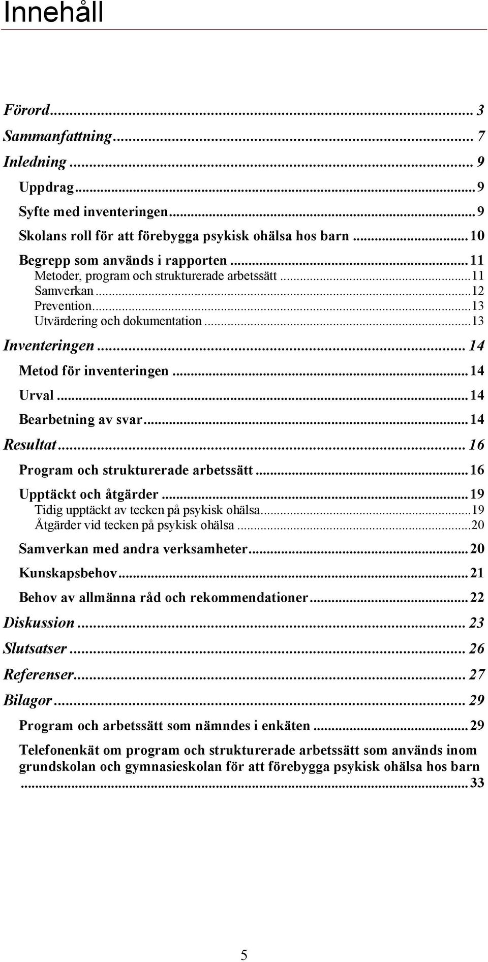 ..14 Resultat...16 Program och strukturerade arbetssätt...16 Upptäckt och åtgärder...19 Tidig upptäckt av tecken på psykisk ohälsa...19 Åtgärder vid tecken på psykisk ohälsa.