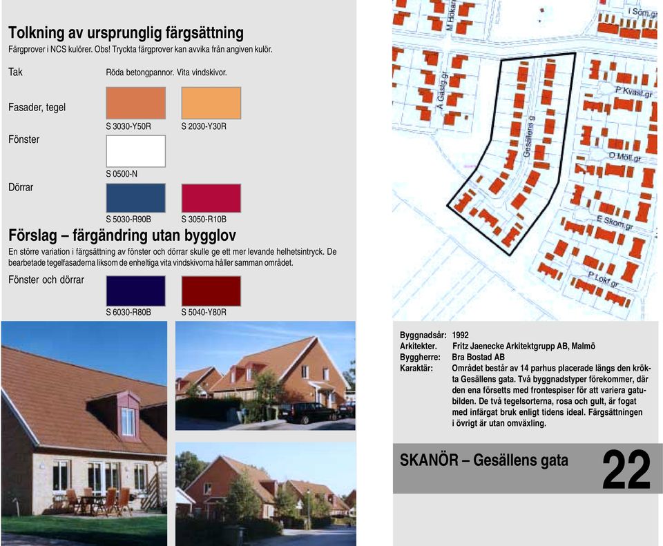 Fritz Jaenecke Arkitektgrupp AB, Malmö Byggherre: Bra Bostad AB Karaktär: Området består av 14 parhus placerade längs den krökta Gesällens gata.