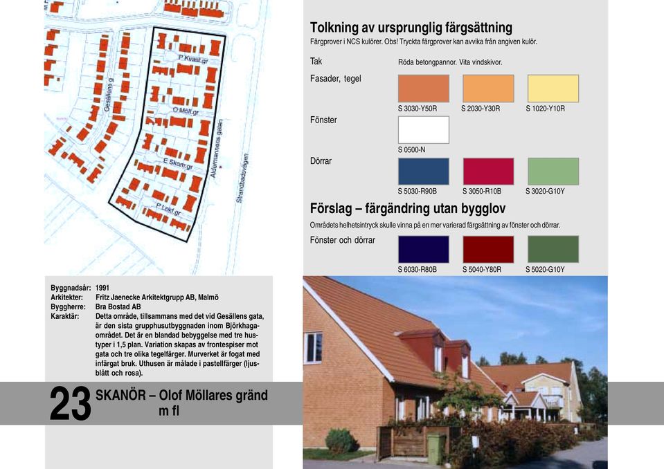 Fönster och dörrar S 6030-R80B S 5040-Y80R S 5020-G10Y Byggnadsår: 1991 Arkitekter: Fritz Jaenecke Arkitektgrupp AB, Malmö Byggherre: Bra Bostad AB Karaktär: Detta område,