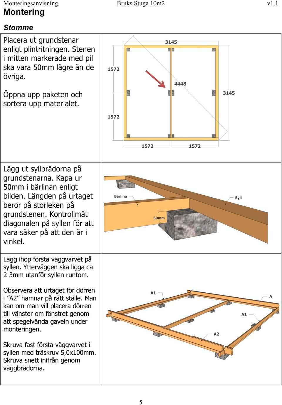 Kontrollmät diagonalen på syllen för att vara säker på att den är i vinkel. Lägg ihop första väggvarvet på syllen. Ytterväggen ska ligga ca 2-3mm utanför syllen runtom.