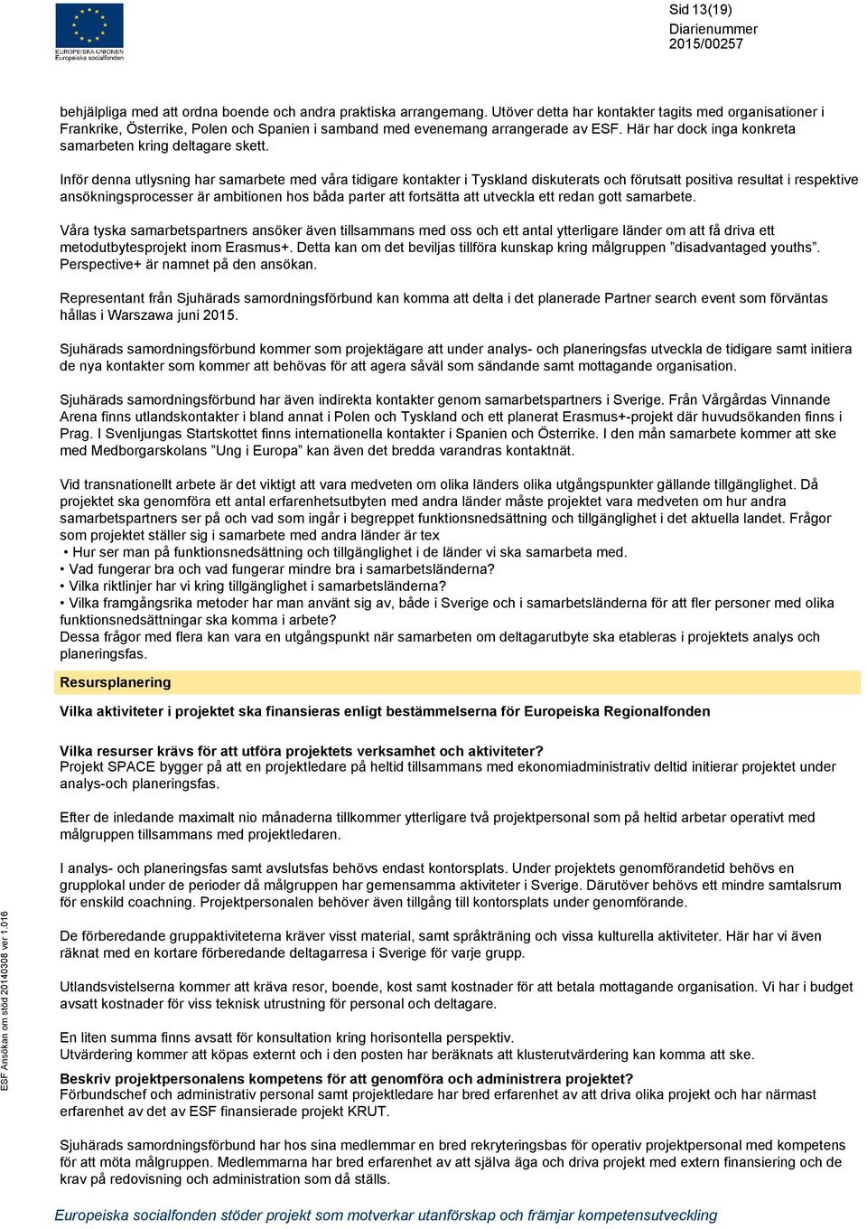 Inför denna utlysning har samarbete med våra tidigare kontakter i Tyskland diskuterats och förutsatt positiva resultat i respektive ansökningsprocesser är ambitionen hos båda parter att fortsätta att