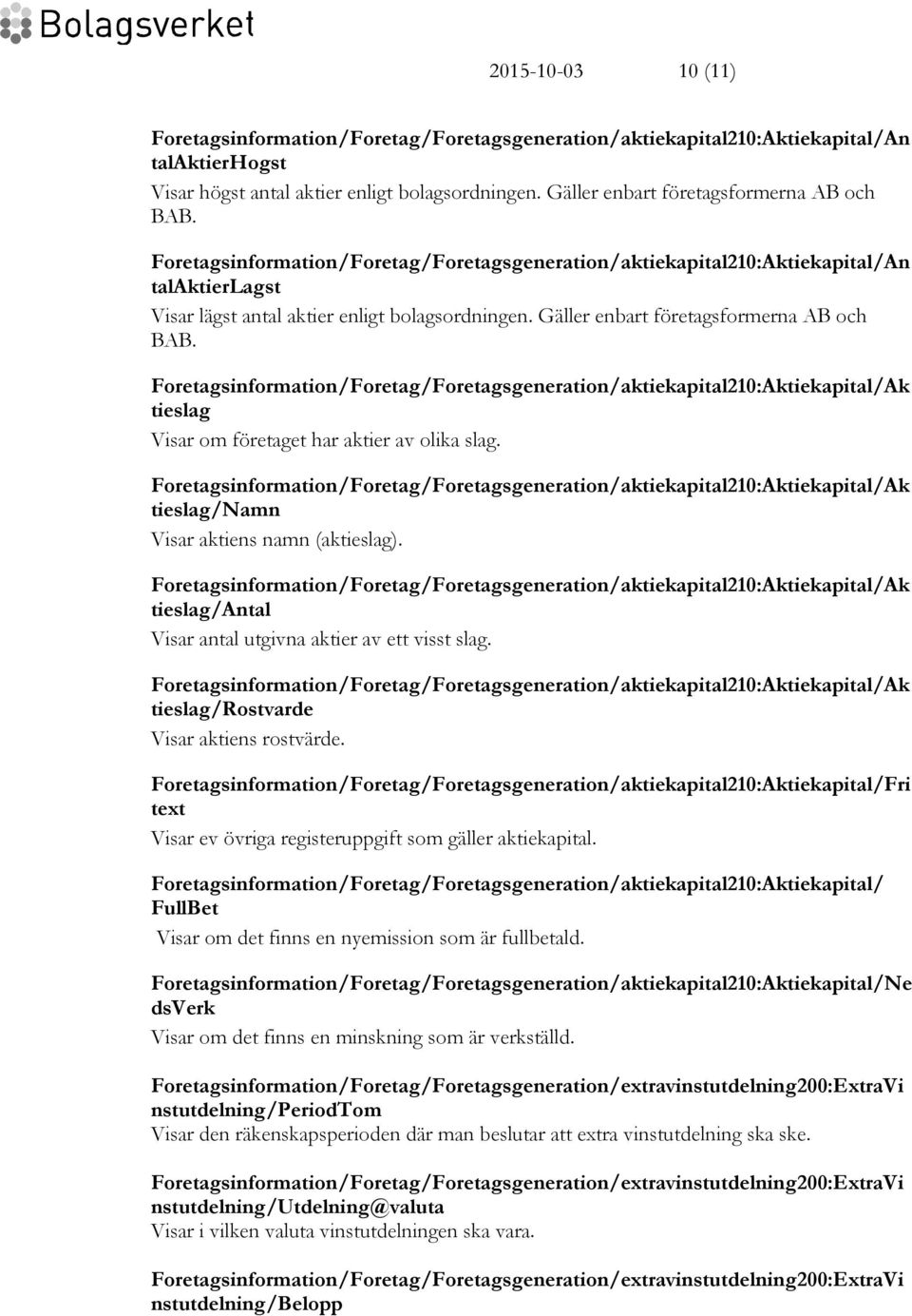 Gäller enbart företagsformerna AB och BAB. tieslag Visar om företaget har aktier av olika slag. tieslag/namn Visar aktiens namn (aktieslag). tieslag/antal Visar antal utgivna aktier av ett visst slag.