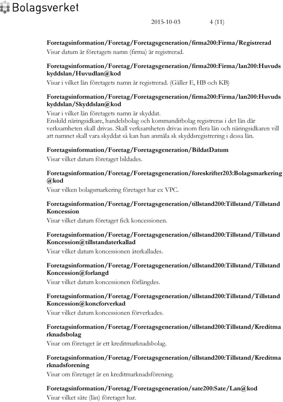 (Gäller E, HB och KB) Foretagsinformation/Foretag/Foretagsgeneration/firma200:Firma/lan200:Huvuds kyddslan/skyddslan@kod Visar i vilket län företagets namn är skyddat.