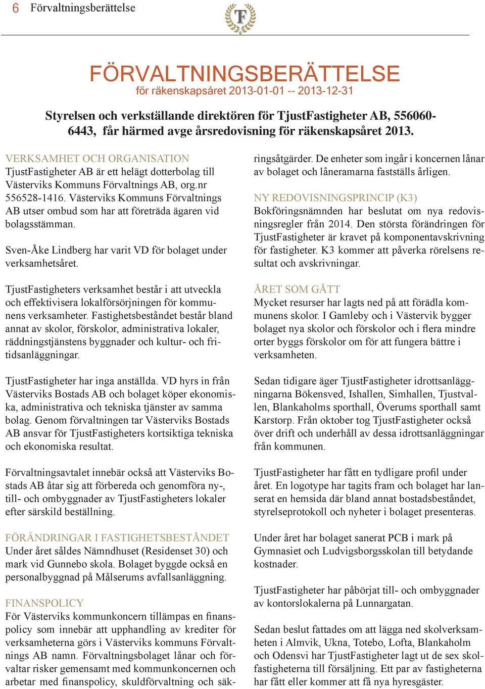 Västerviks Kommuns Förvaltnings AB utser ombud som har att företräda ägaren vid bolagsstämman. Sven-Åke Lindberg har varit VD för bolaget under verksamhetsåret.