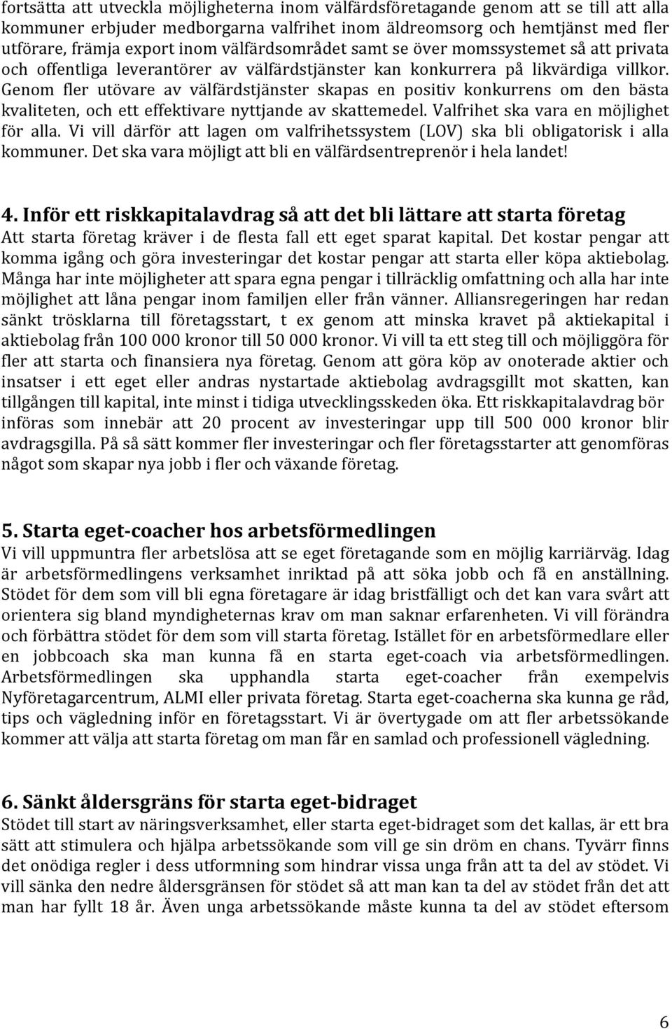 Genom fler utövare av välfärdstjänster skapas en positiv konkurrens om den bästa kvaliteten, och ett effektivare nyttjande av skattemedel. Valfrihet ska vara en möjlighet för alla.