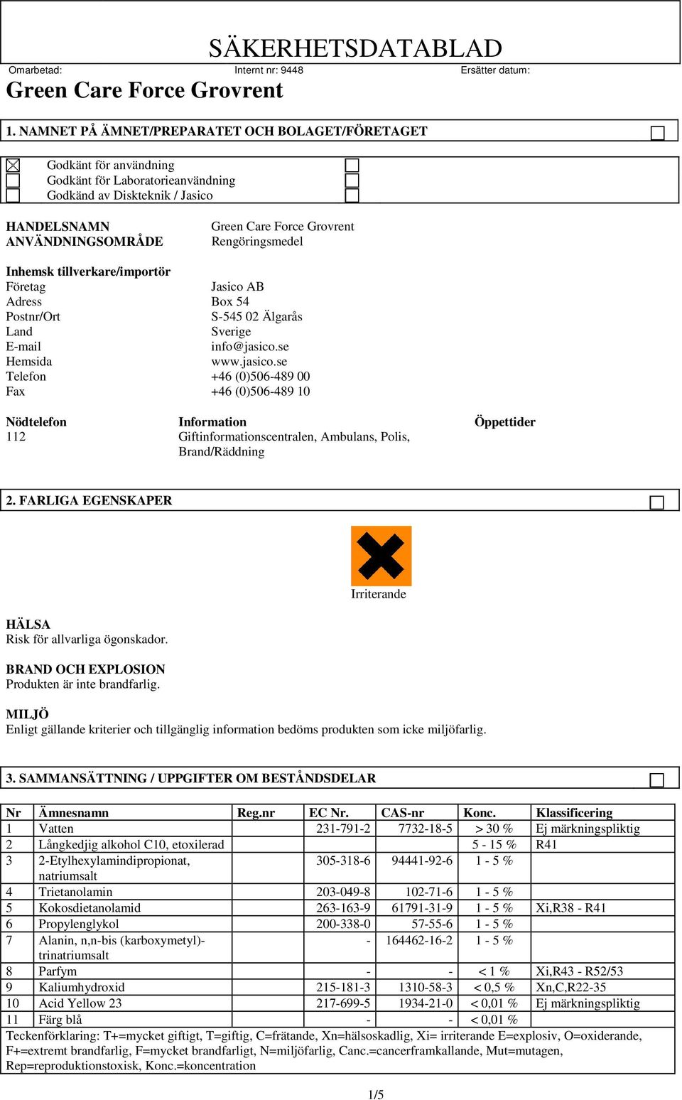 se Hemsida www.jasico.se Telefon +46 (0)506-489 00 Fax +46 (0)506-489 10 Nödtelefon Information Öppettider 112 Giftinformationscentralen, Ambulans, Polis, Brand/Räddning 2.