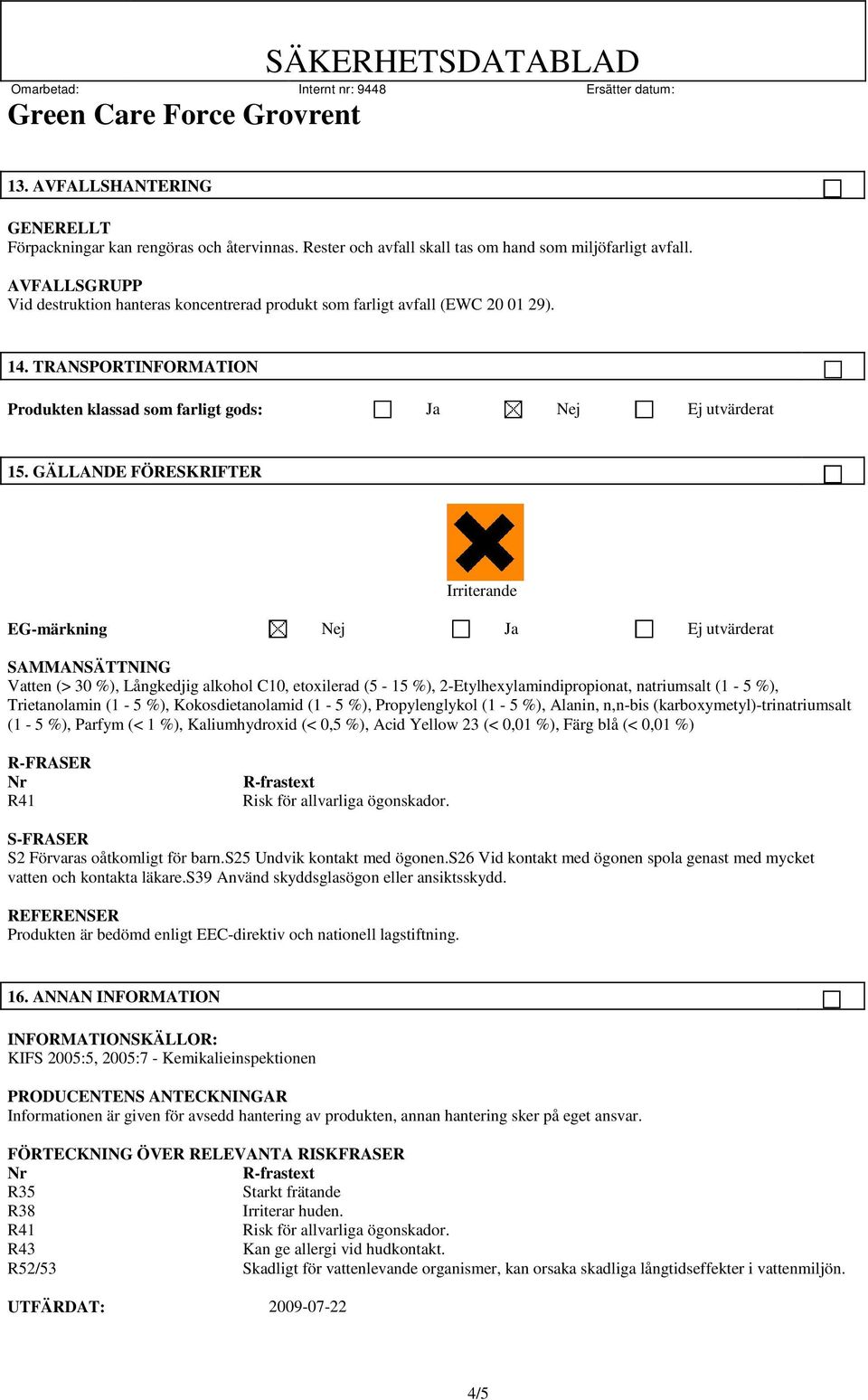 GÄLLANDE FÖRESKRIFTER Irriterande EG-märkning Nej Ja Ej utvärderat SAMMANSÄTTNING Vatten (> 30 %), Långkedjig alkohol C10, etoxilerad (5-15 %), 2-Etylhexylamindipropionat, natriumsalt (1-5 %),