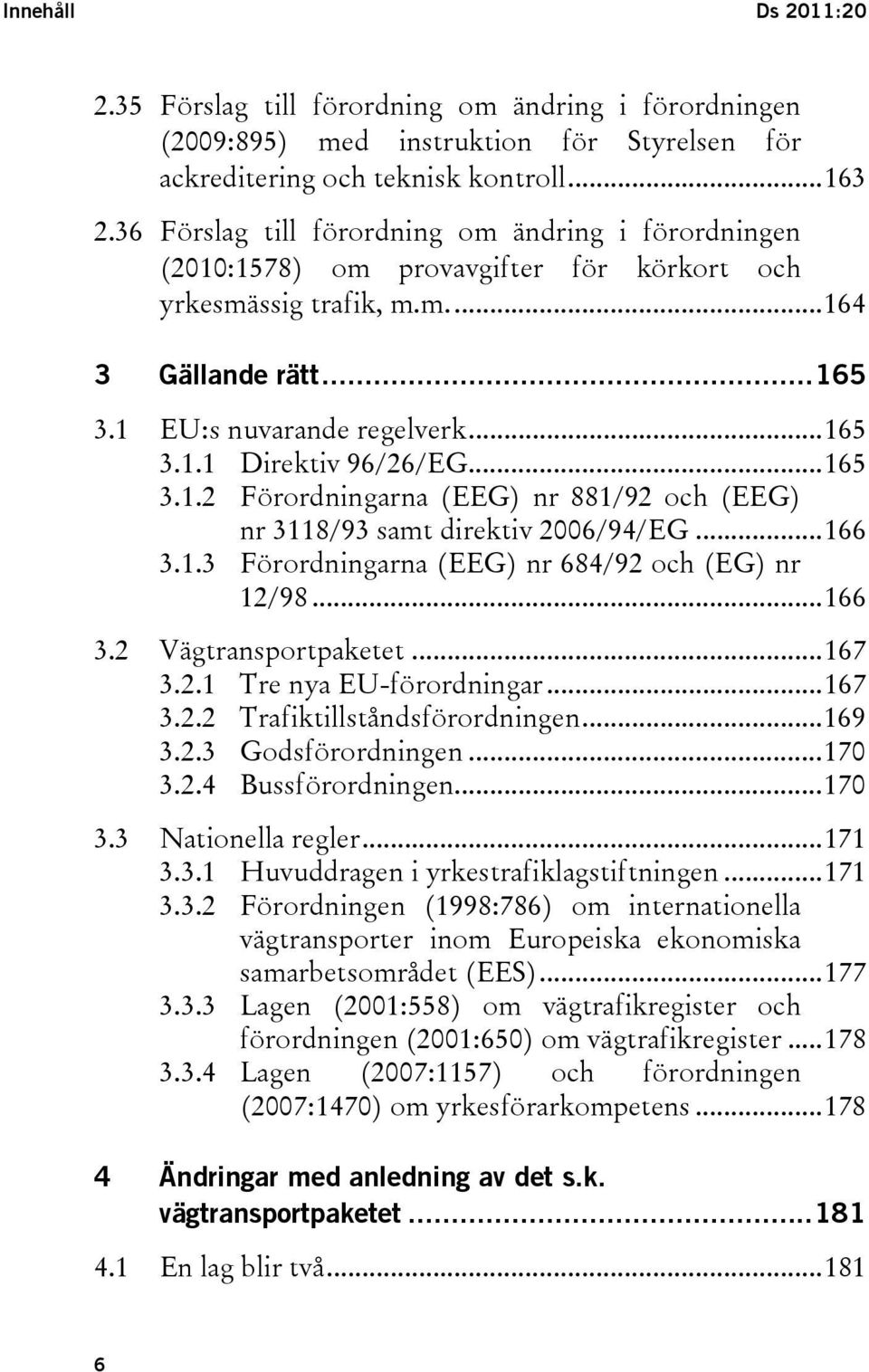 ..165 3.1.2 Förordningarna (EEG) nr 881/92 och (EEG) nr 3118/93 samt direktiv 2006/94/EG...166 3.1.3 Förordningarna (EEG) nr 684/92 och (EG) nr 12/98...166 3.2 Vägtransportpaketet...167 3.2.1 Tre nya EU-förordningar.