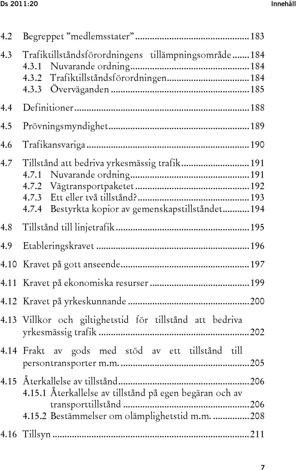 7.3 Ett eller två tillstånd?...193 4.7.4 Bestyrkta kopior av gemenskapstillståndet...194 4.8 Tillstånd till linjetrafik...195 4.9 Etableringskravet...196 4.10 Kravet på gott anseende...197 4.