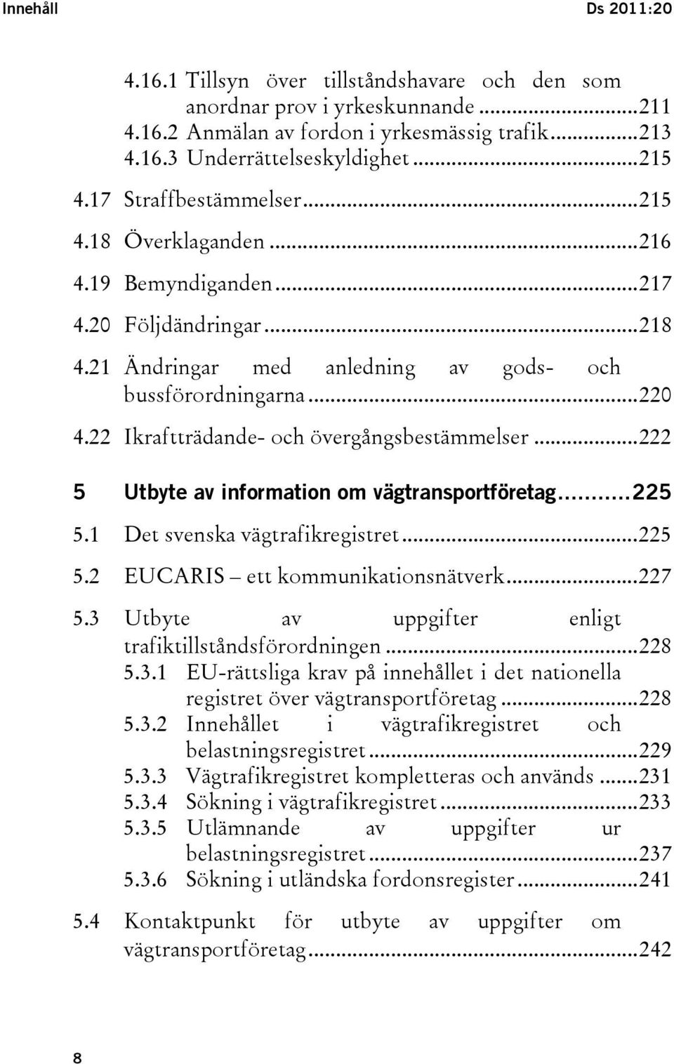 22 Ikraftträdande- och övergångsbestämmelser...222 5 Utbyte av information om vägtransportföretag...225 5.1 Det svenska vägtrafikregistret...225 5.2 EUCARIS ett kommunikationsnätverk...227 5.