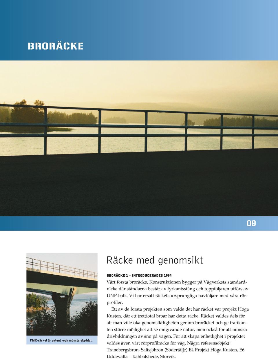 Ett av de första projekten som valde det här räcket var projekt Höga Kusten, där ett trettiotal broar har detta räcke.
