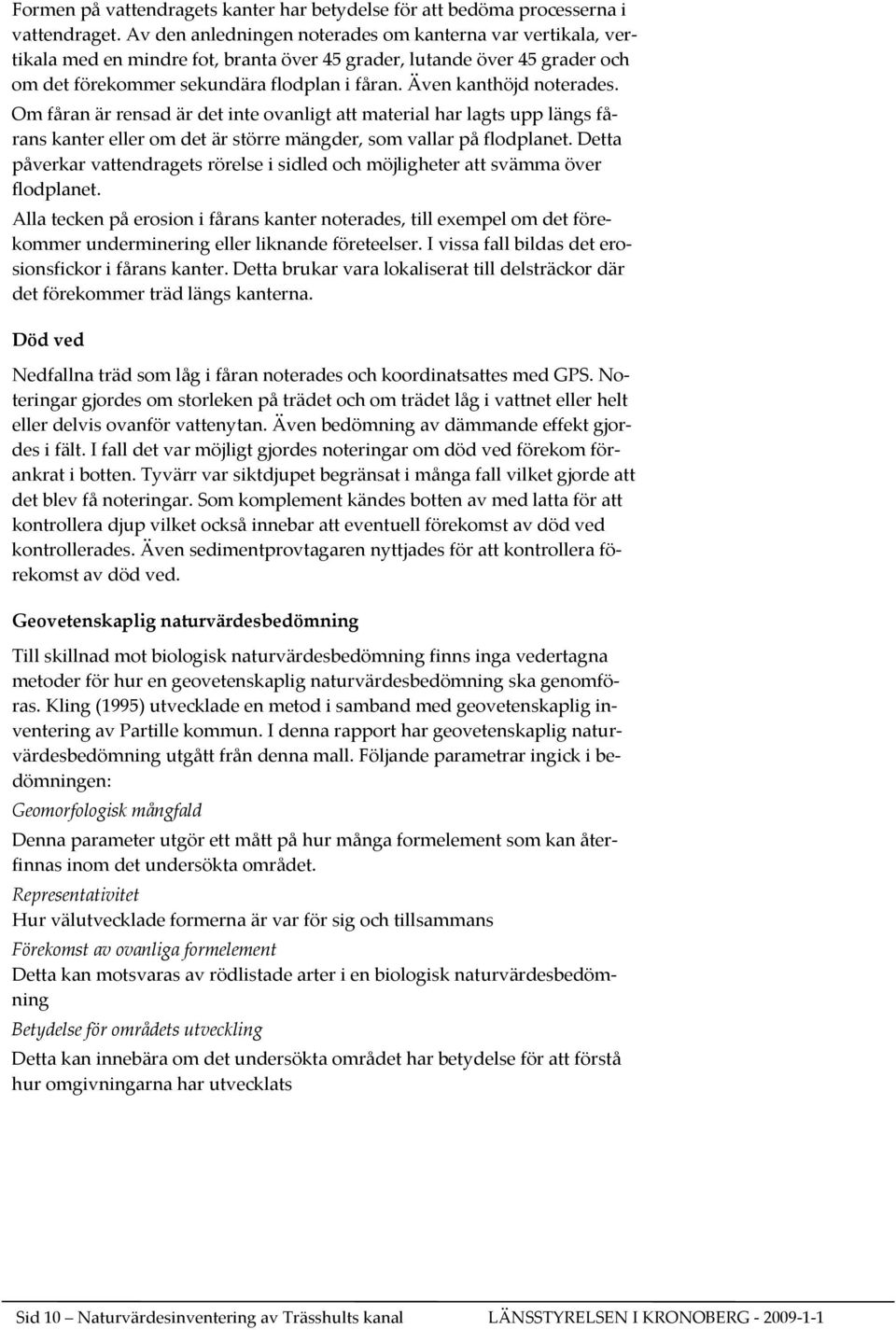 Även kanthöjd noterades. Om fåran är rensad är det inte ovanligt att material har lagts upp längs fårans kanter eller om det är större mängder, som vallar på flodplanet.
