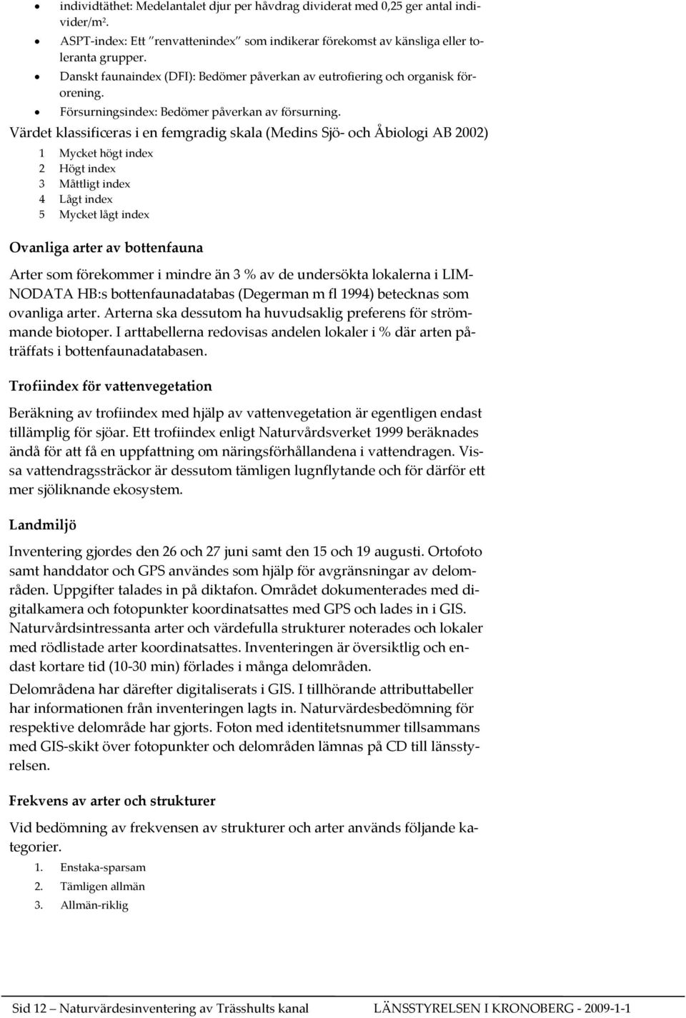 Värdet klassificeras i en femgradig skala (Medins Sjö och Åbiologi AB 2002) 1 Mycket högt index 2 Högt index 3 Måttligt index 4 Lågt index 5 Mycket lågt index Ovanliga arter av bottenfauna Arter som