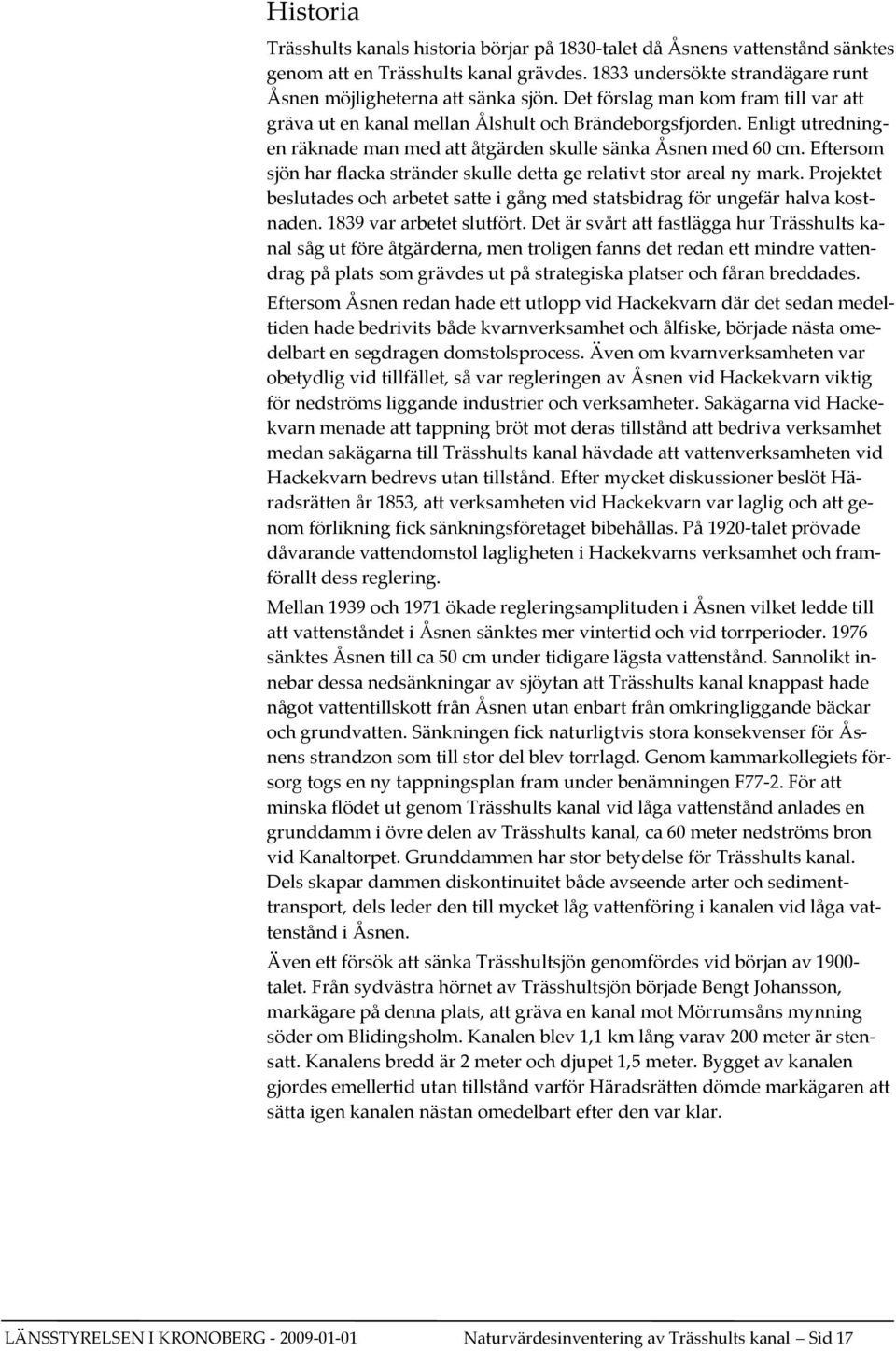 Eftersom sjön har flacka stränder skulle detta ge relativt stor areal ny mark. Projektet beslutades och arbetet satte i gång med statsbidrag för ungefär halva kostnaden. 1839 var arbetet slutfört.