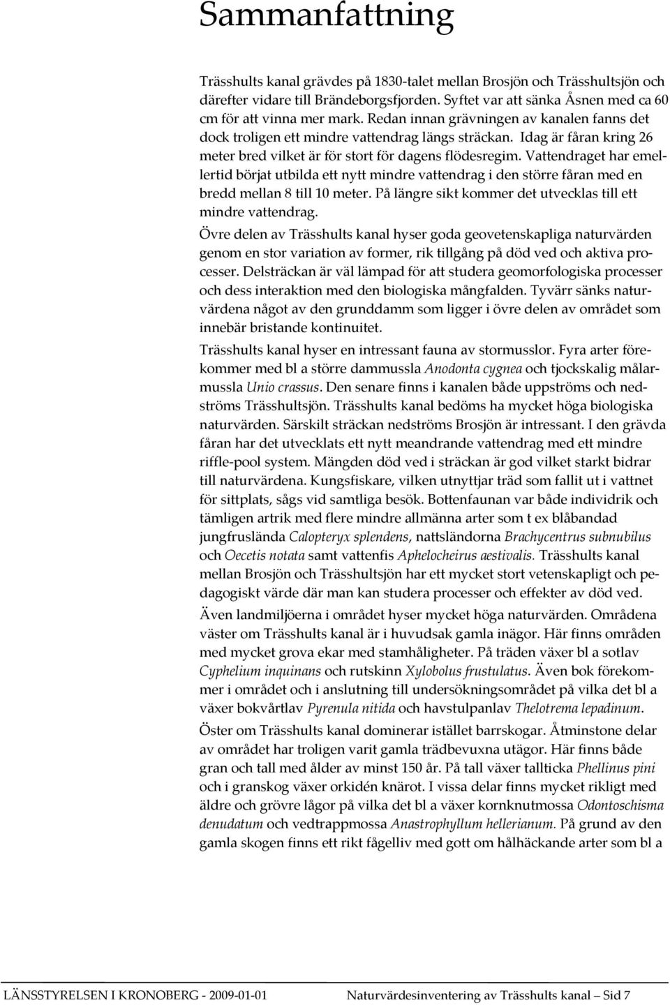 Vattendraget har emellertid börjat utbilda ett nytt mindre vattendrag i den större fåran med en bredd mellan 8 till 10 meter. På längre sikt kommer det utvecklas till ett mindre vattendrag.
