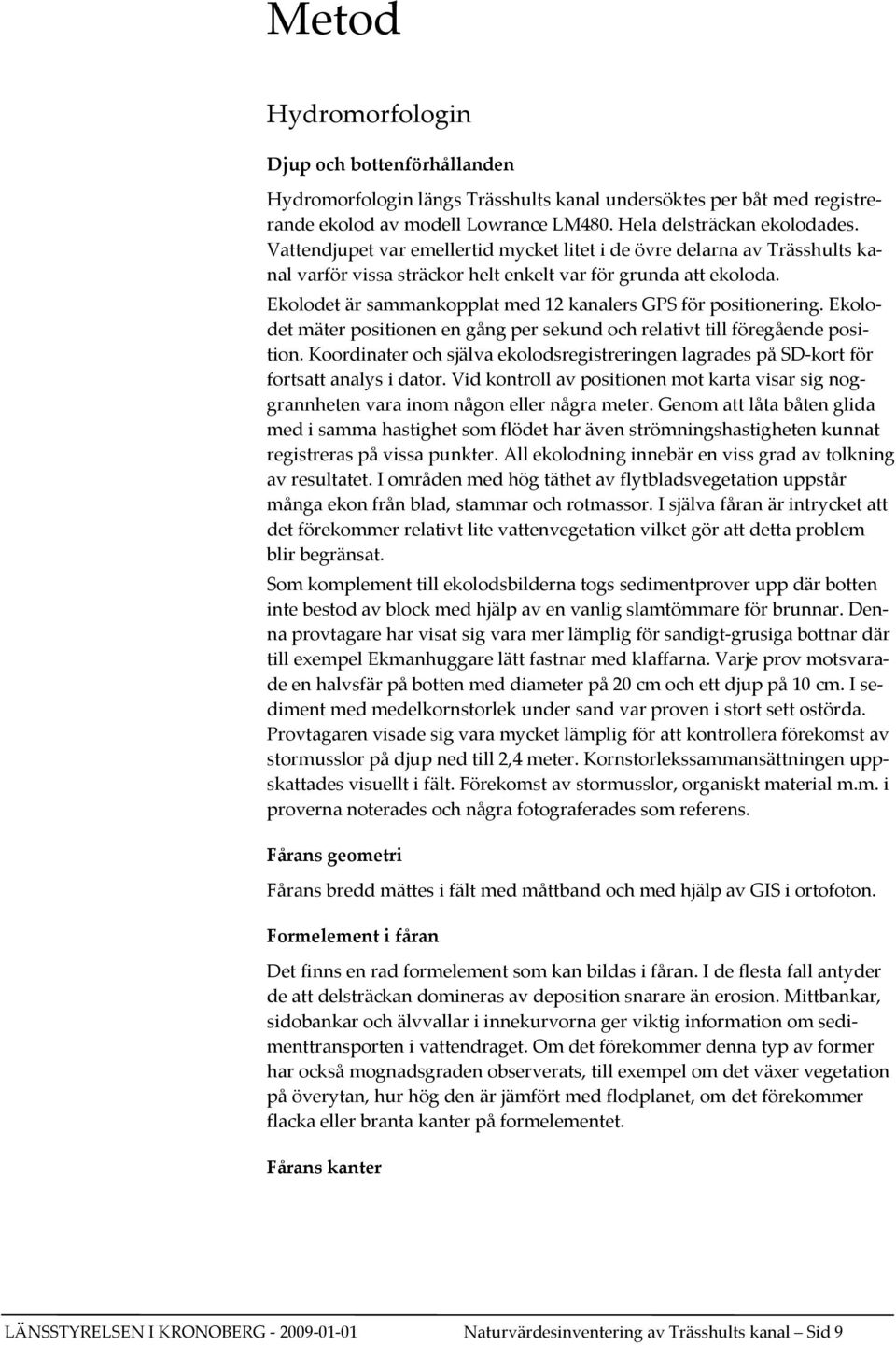 Ekolodet är sammankopplat med 12 kanalers GPS för positionering. Ekolodet mäter positionen en gång per sekund och relativt till föregående position.