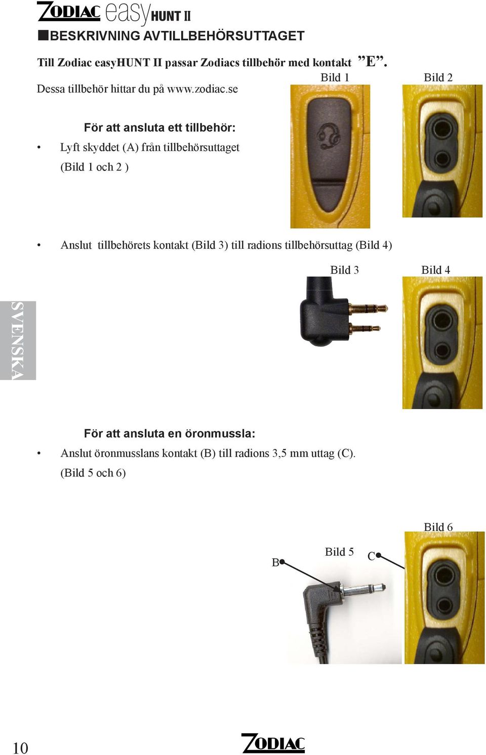 se Bild 2 För att ansluta ett tillbehör: Lyft skyddet (A) från tillbehörsuttaget (Bild 1 och 2 ) Anslut tillbehörets