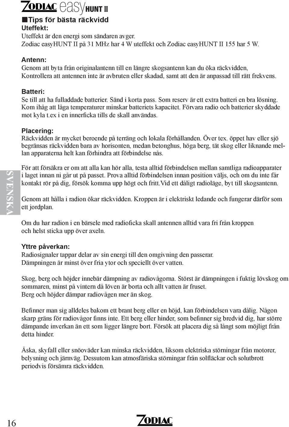 Batteri: Se till att ha fulladdade batterier. Sänd i korta pass. Som reserv är ett extra batteri en bra lösning. Kom ihåg att låga temperaturer minskar batteriets kapacitet.