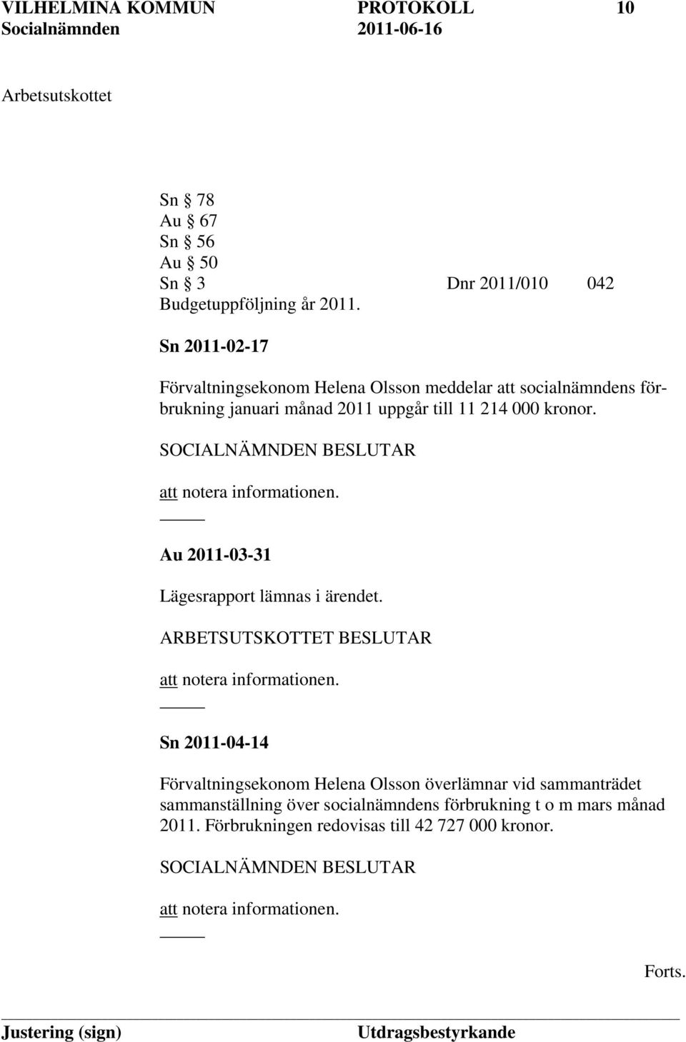 att notera informationen. Au 2011-03-31 Lägesrapport lämnas i ärendet. ARBETSUTSKOTTET BESLUTAR att notera informationen.