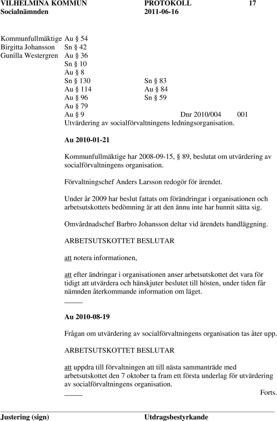 Förvaltningschef Anders Larsson redogör för ärendet. Under år 2009 har beslut fattats om förändringar i organisationen och arbetsutskottets bedömning är att den ännu inte har hunnit sätta sig.