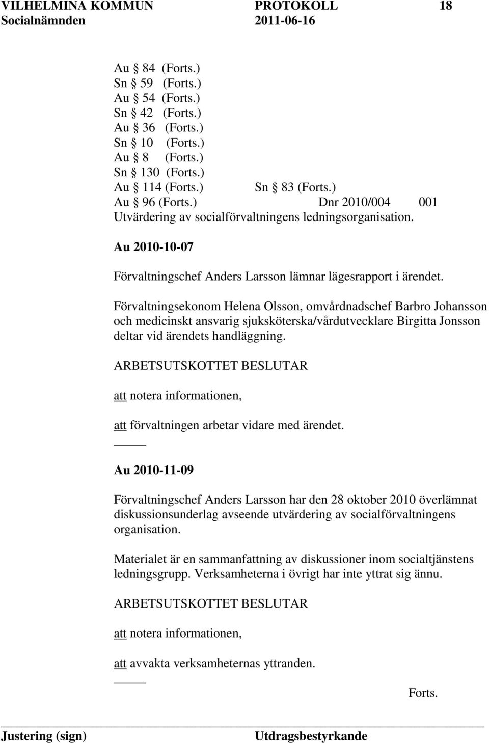 Förvaltningsekonom Helena Olsson, omvårdnadschef Barbro Johansson och medicinskt ansvarig sjuksköterska/vårdutvecklare Birgitta Jonsson deltar vid ärendets handläggning.