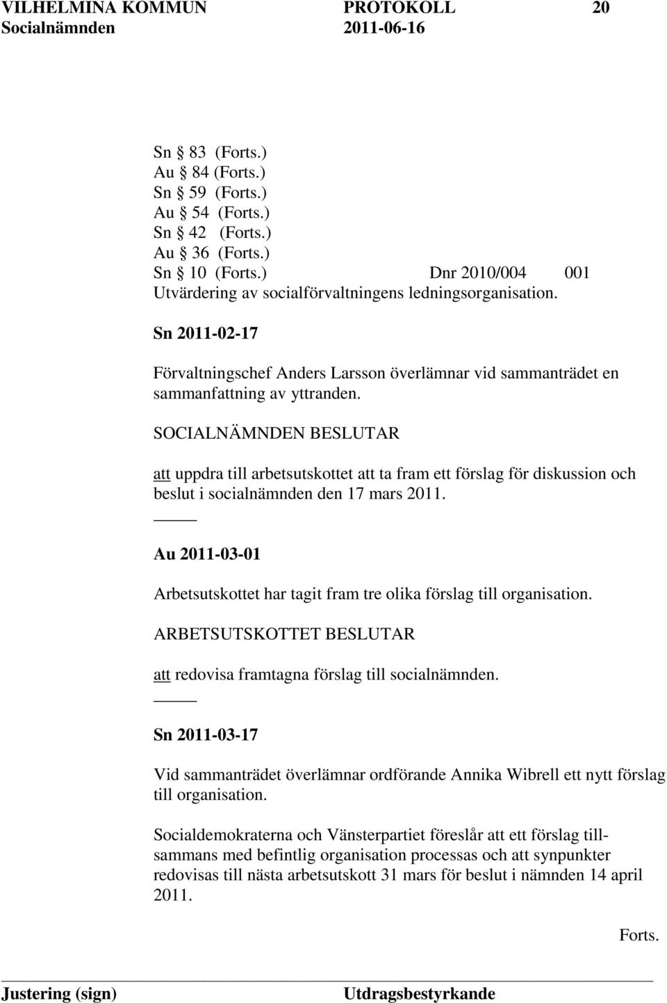att uppdra till arbetsutskottet att ta fram ett förslag för diskussion och beslut i socialnämnden den 17 mars 2011. Au 2011-03-01 Arbetsutskottet har tagit fram tre olika förslag till organisation.