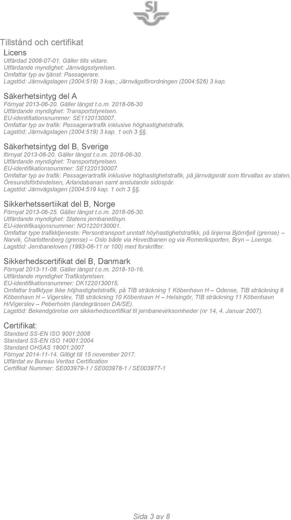 Omfattar typ av trafik: Passagerartrafik inklusive höghastighetstrafik. Lagstöd: Järnvägslagen (2004:519) 3 kap. 1 och 3. Säkerhetsintyg del B, Sverige förnyat 2013-06-20. Gäller längst t.o.m. 2018-06-30.