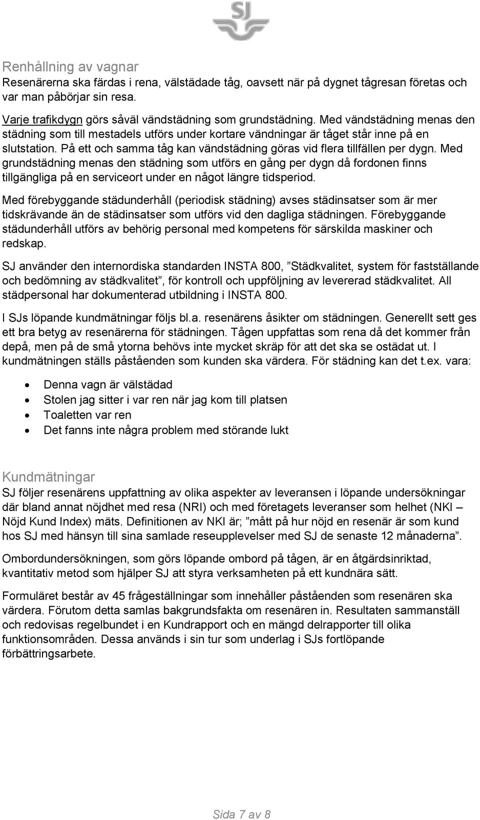 Med grundstädning menas den städning som utförs en gång per dygn då fordonen finns tillgängliga på en serviceort under en något längre tidsperiod.