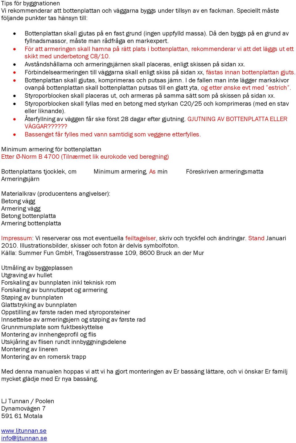 För att armeringen skall hamna på rätt plats i bottenplattan, rekommenderar vi att det läggs ut ett skikt med underbetong C8/10.